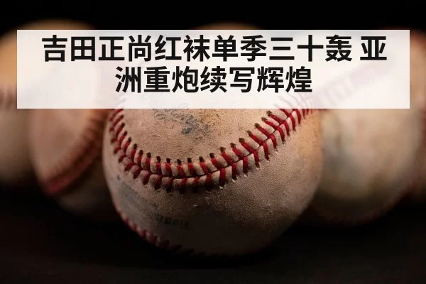 吉田正尚红袜单季三十轰 亚洲重炮续写辉煌