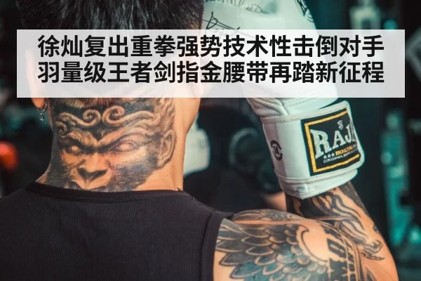 徐灿复出重拳强势技术性击倒对手 羽量级王者剑指金腰带再踏新征程