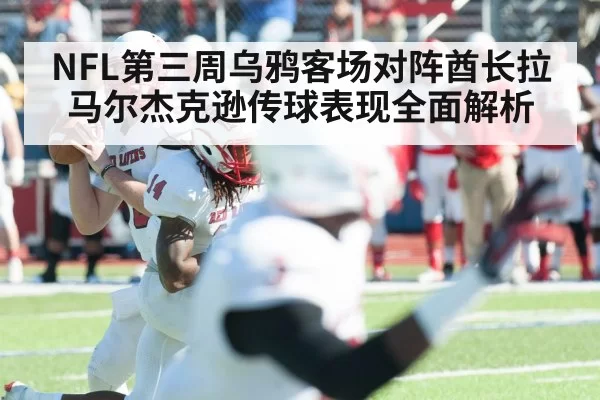 NFL第三周乌鸦客场对阵酋长拉马尔杰克逊传球表现全面解析